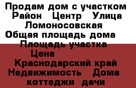 Продам дом с участком › Район ­ Центр › Улица ­ Ломоносовская › Общая площадь дома ­ 40 › Площадь участка ­ 6 › Цена ­ 5 000 000 - Краснодарский край Недвижимость » Дома, коттеджи, дачи продажа   